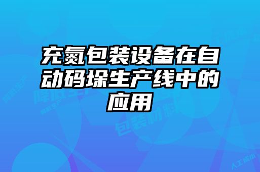 充氮包装设备在自动码垛生产线中的应用