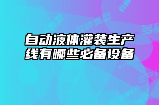 自动液体灌装生产线有哪些必备设备