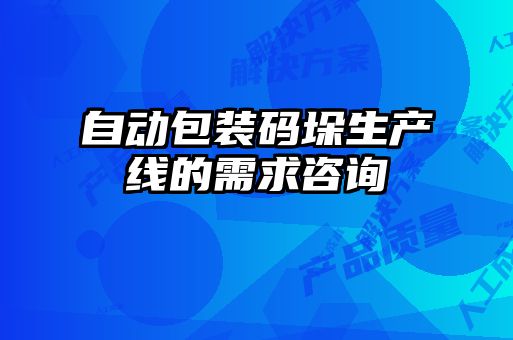 自动包装码垛生产线的需求咨询