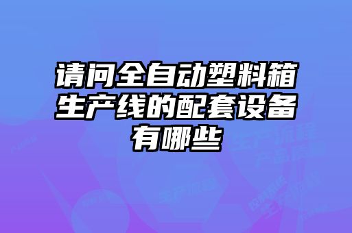 请问全自动塑料箱生产线的配套设备有哪些