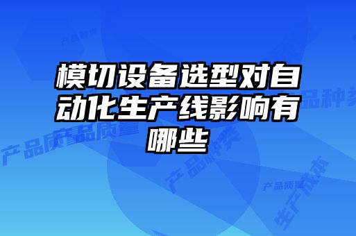 模切设备选型对自动化生产线影响有哪些