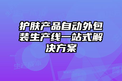 护肤产品自动外包装生产线一站式解决方案