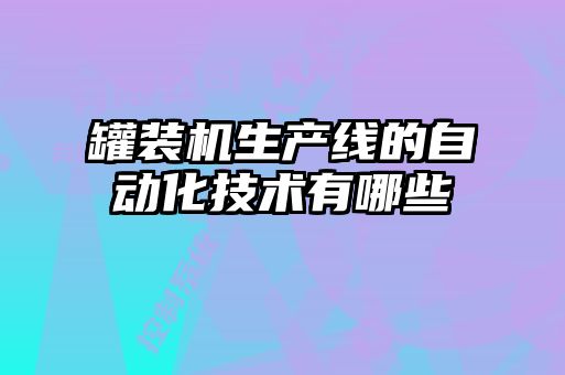 罐装机生产线的自动化技术有哪些