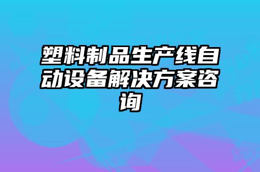 塑料制品生产线自动设备解决方案咨询