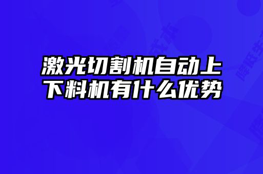 激光切割机自动上下料机有什么优势