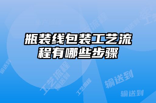 瓶装线包装工艺流程有哪些步骤