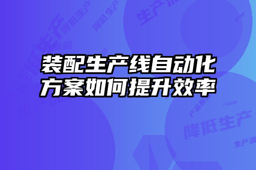 装配生产线自动化方案如何提升效率