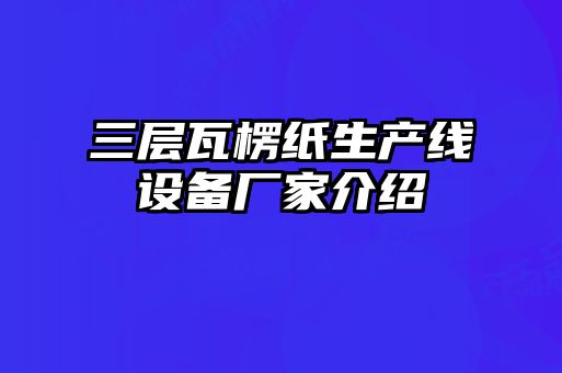 三层瓦楞纸生产线设备厂家介绍