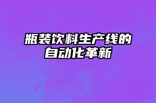 瓶装饮料生产线的自动化革新