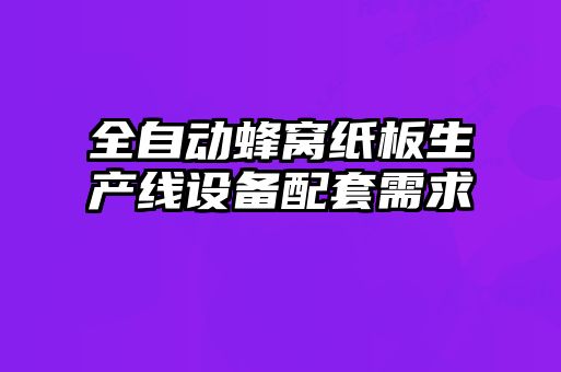 全自动蜂窝纸板生产线设备配套需求