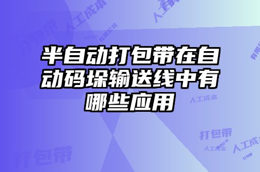 半自动打包带在自动码垛输送线中有哪些应用