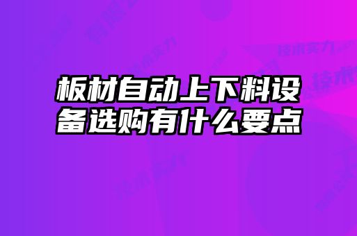 板材自动上下料设备选购有什么要点