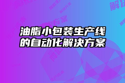 油脂小包装生产线的自动化解决方案