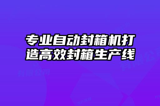 专业自动封箱机打造高效封箱生产线