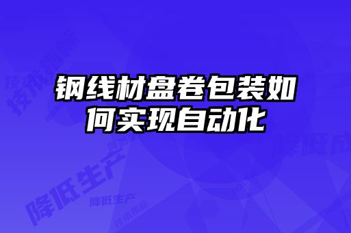 钢线材盘卷包装如何实现自动化