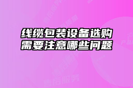 线缆包装设备选购需要注意哪些问题