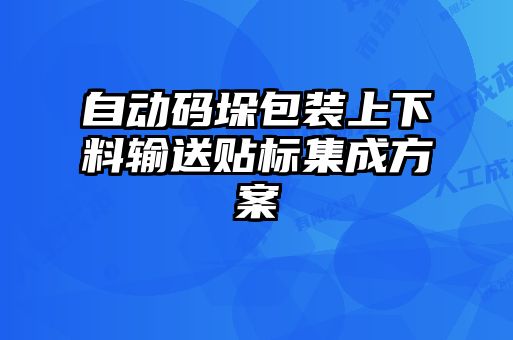 自动码垛包装上下料输送贴标集成方案