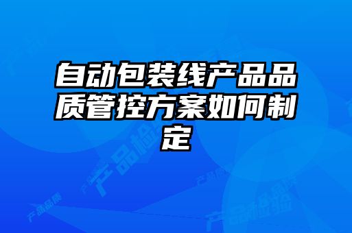 自动包装线产品品质管控方案如何制定