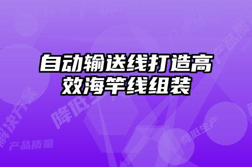 自动输送线打造高效海竿线组装