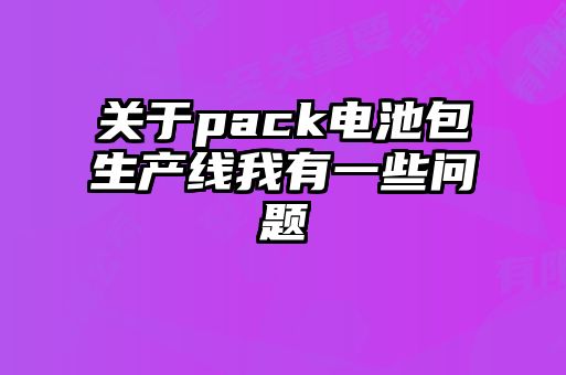 关于pack电池包生产线我有一些问题