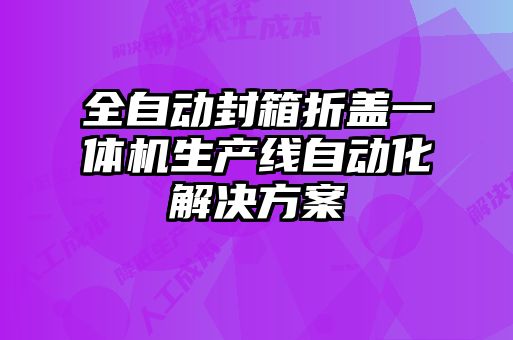 全自动封箱折盖一体机生产线自动化解决方案