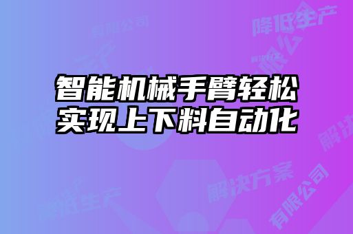 智能机械手臂轻松实现上下料自动化