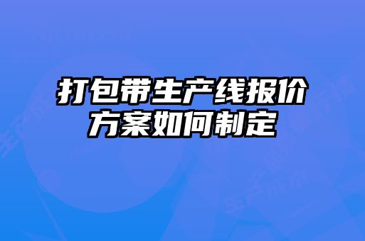 打包带生产线报价方案如何制定