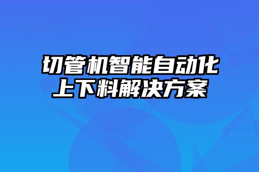 切管机智能自动化上下料解决方案