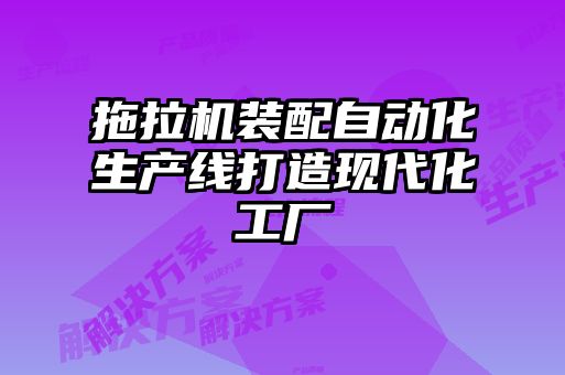 拖拉机装配自动化生产线打造现代化工厂