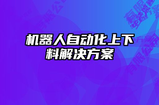 机器人自动化上下料解决方案