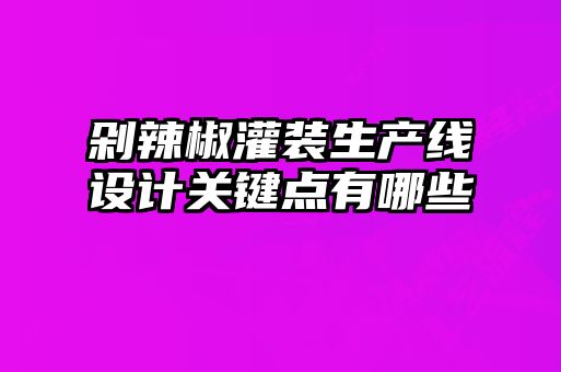 剁辣椒灌装生产线设计关键点有哪些