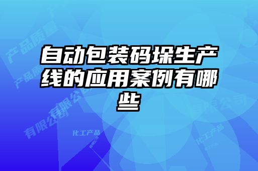 自动包装码垛生产线的应用案例有哪些