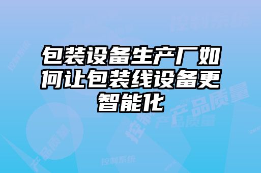 包装设备生产厂如何让包装线设备更智能化