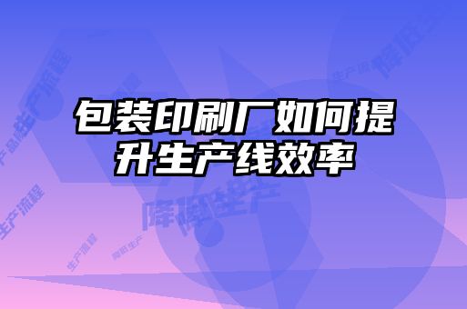 包装印刷厂如何提升生产线效率