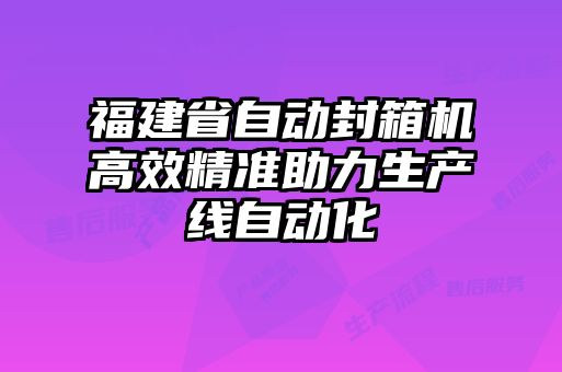 福建省自动封箱机高效精准助力生产线自动化