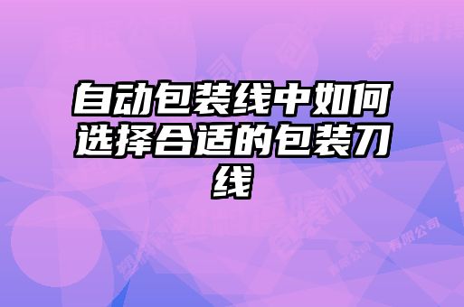 自动包装线中如何选择合适的包装刀线