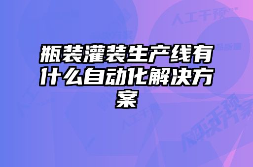 瓶装灌装生产线有什么自动化解决方案