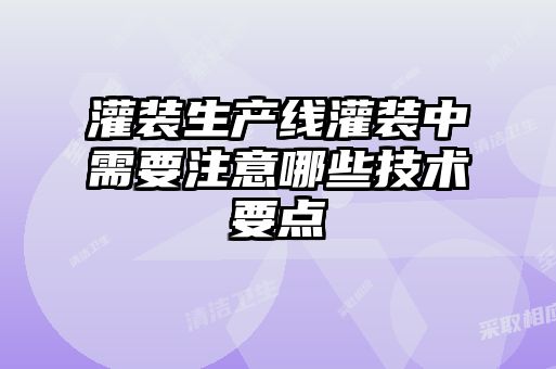 灌装生产线灌装中需要注意哪些技术要点