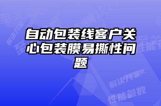 自动包装线客户关心包装膜易撕性问题