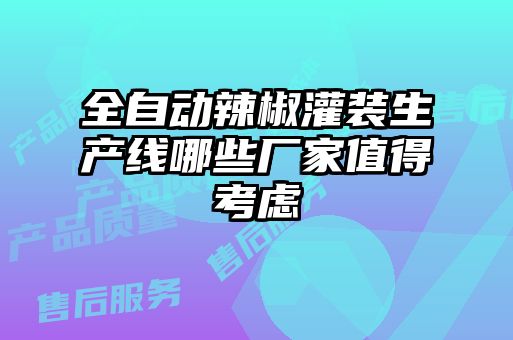 全自动辣椒灌装生产线哪些厂家值得考虑