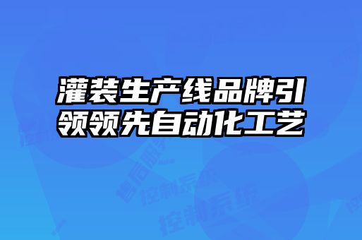 灌装生产线品牌引领领先自动化工艺