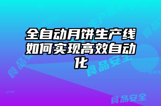 全自动月饼生产线如何实现高效自动化