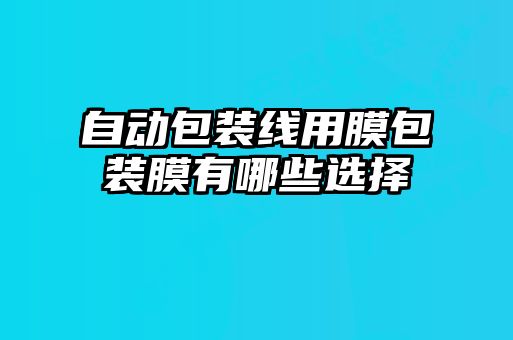 自动包装线用膜包装膜有哪些选择