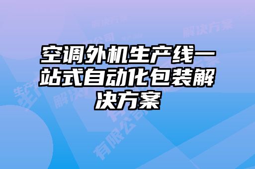 空调外机生产线一站式自动化包装解决方案