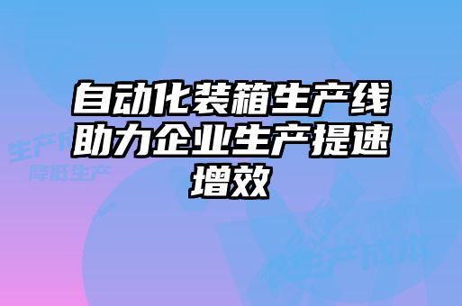 自动化装箱生产线助力企业生产提速增效