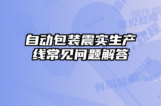 自动包装震实生产线常见问题解答