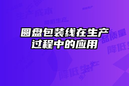 圆盘包装线在生产过程中的应用