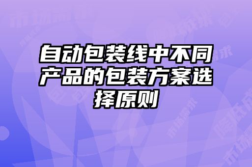 自动包装线中不同产品的包装方案选择原则