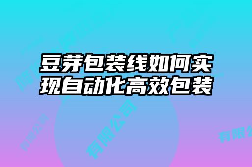 豆芽包装线如何实现自动化高效包装