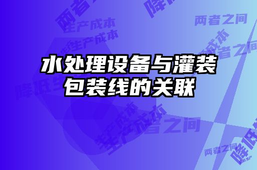 水处理设备与灌装包装线的关联